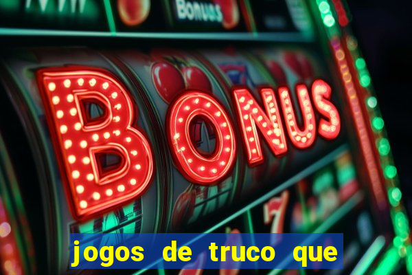 jogos de truco que ganha dinheiro